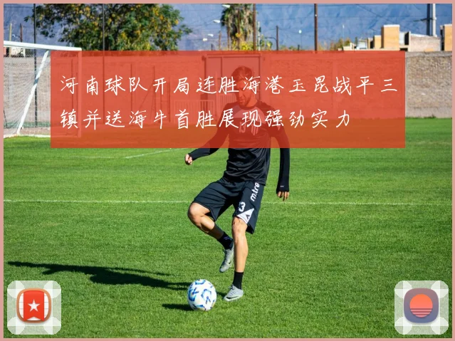 河南球队开局连胜海港玉昆战平三镇并送海牛首胜展现强劲实力