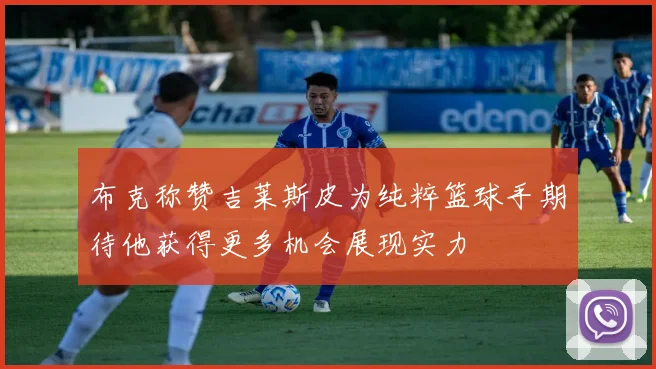 布克称赞吉莱斯皮为纯粹篮球手期待他获得更多机会展现实力